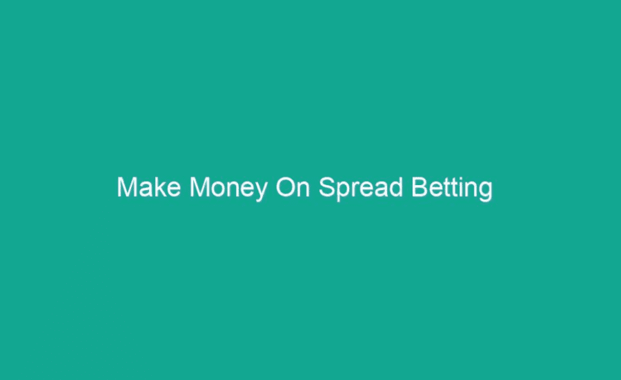 How To Make Money Spread Betting?