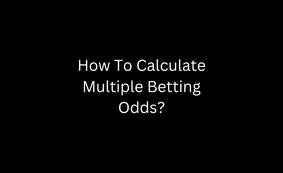 How To Calculate Multiple Betting Odds?