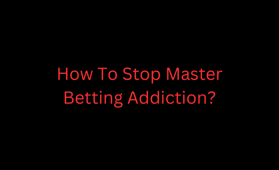 How To Stop Master Betting Addiction?