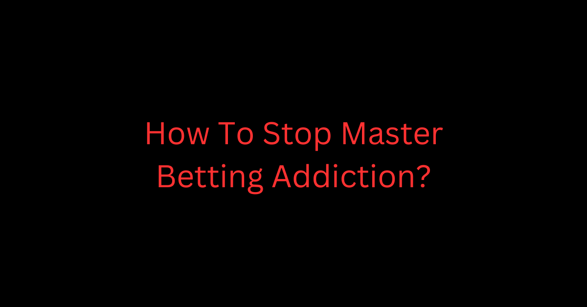 How To Stop Master Betting Addiction?