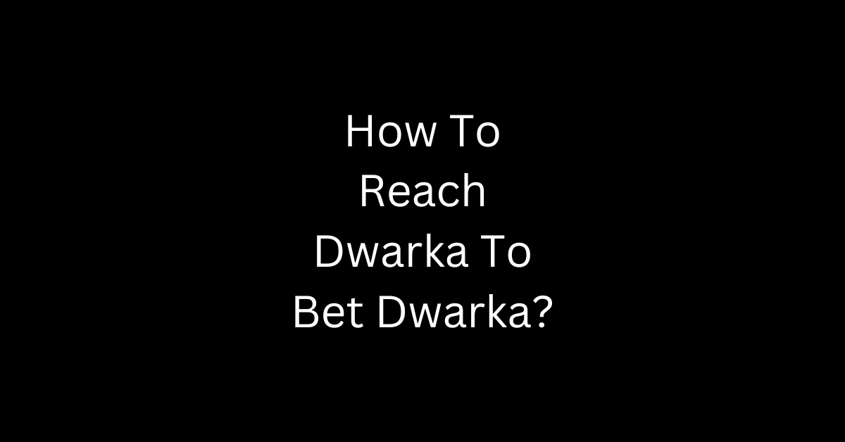 How To Reach Dwarka To Bet Dwarka?