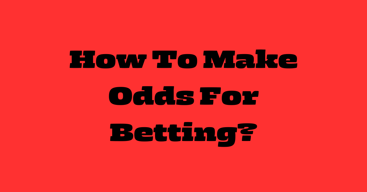 How To Make Odds For Betting?