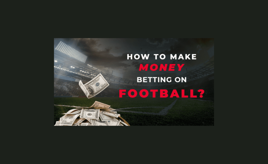 How To Make Money Betting On Football?