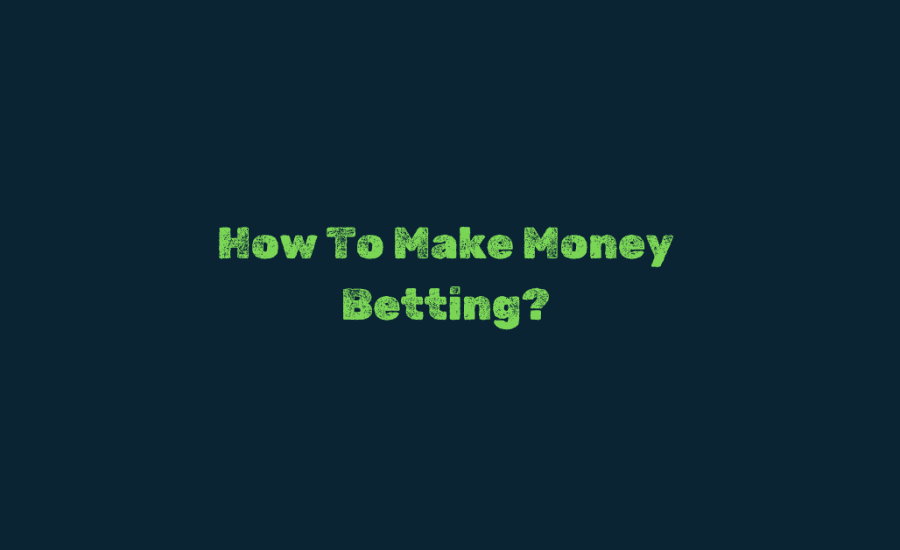 How To Make Money Betting?