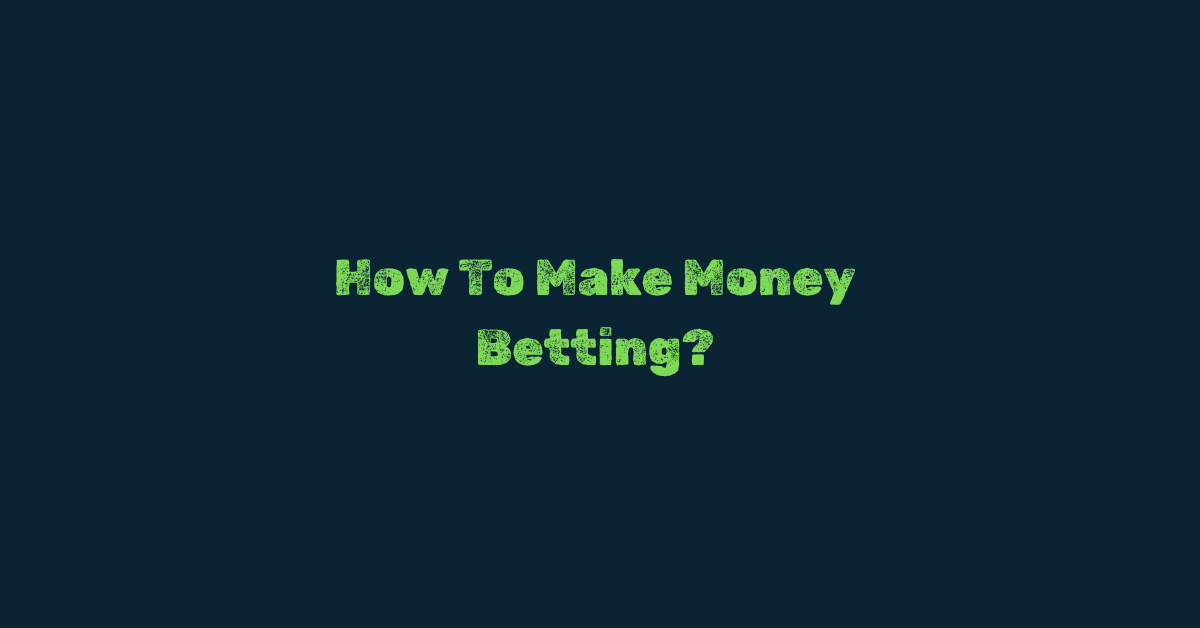 How To Make Money Betting?