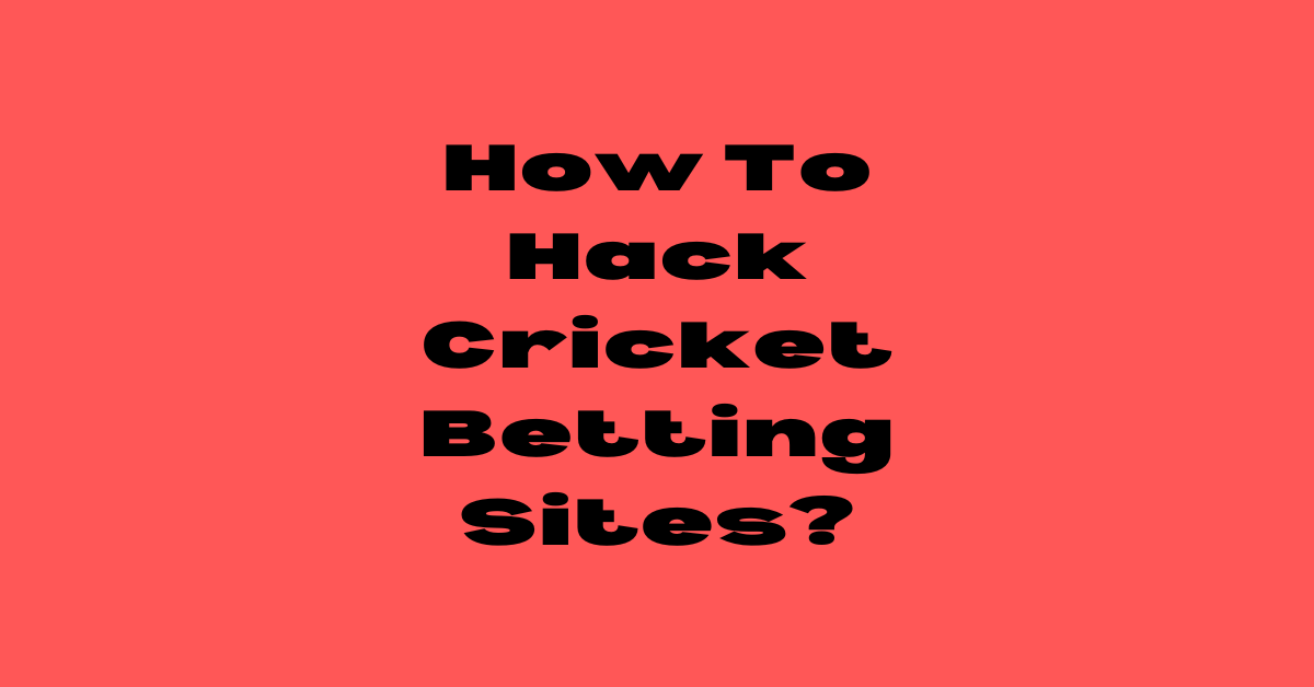 How To Hack Cricket Betting Sites?