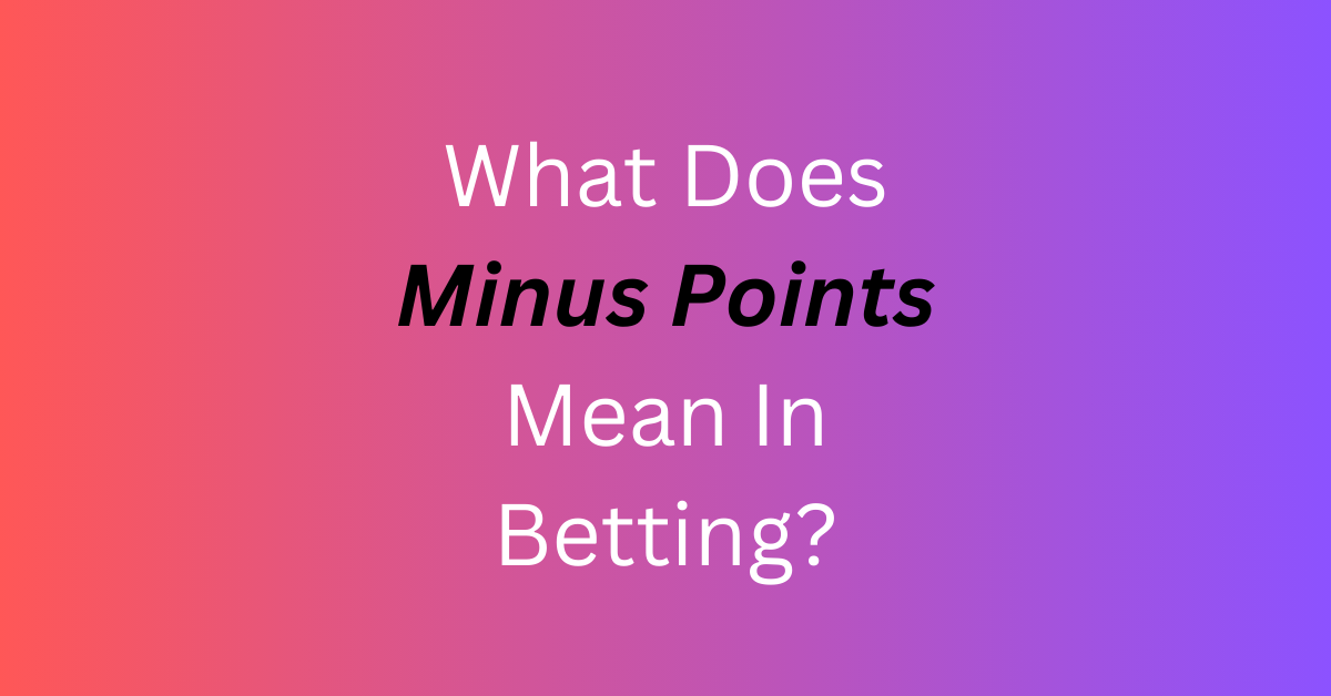 What Does Minus Points Mean In Betting?