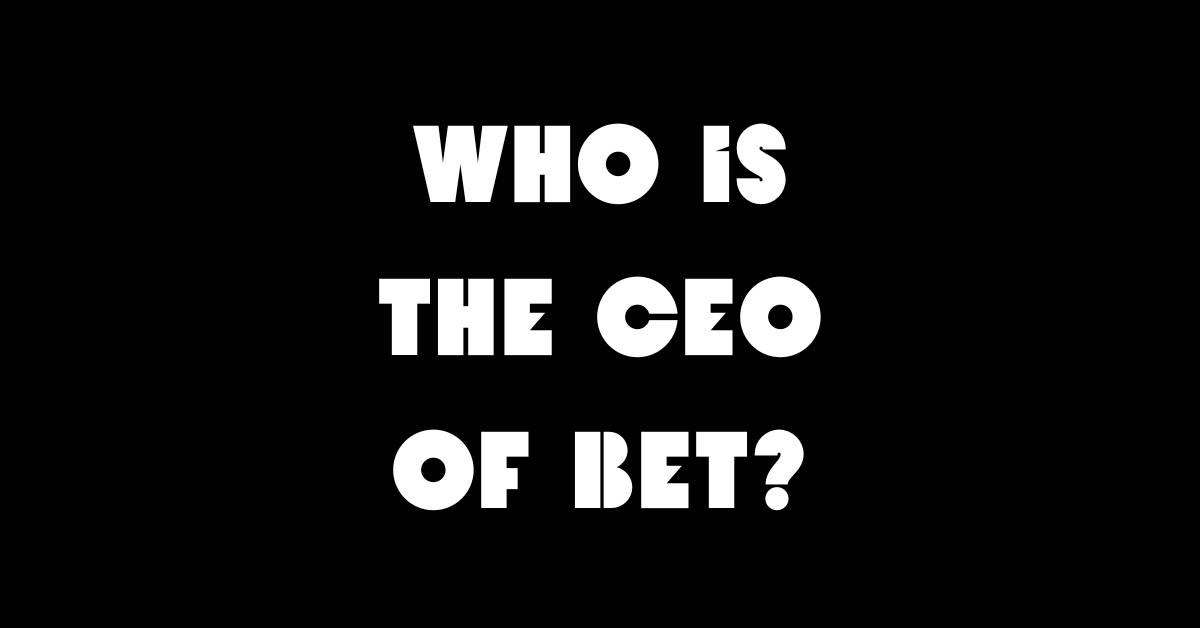 Who Is The Ceo Of Bet?