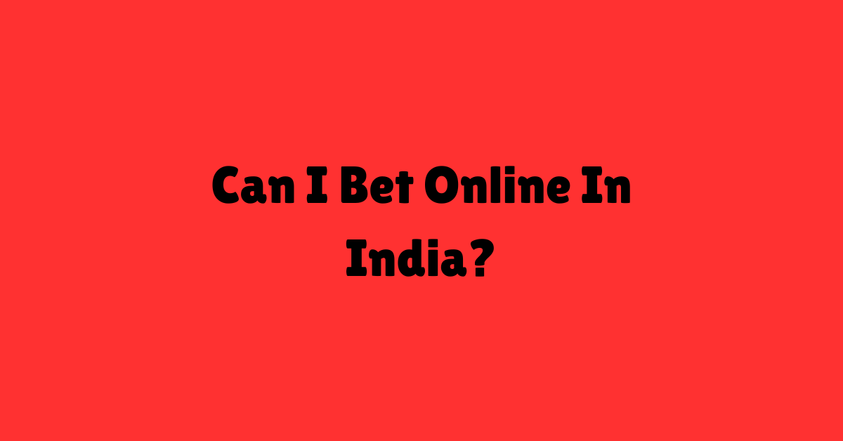 Can I Bet Online In India?