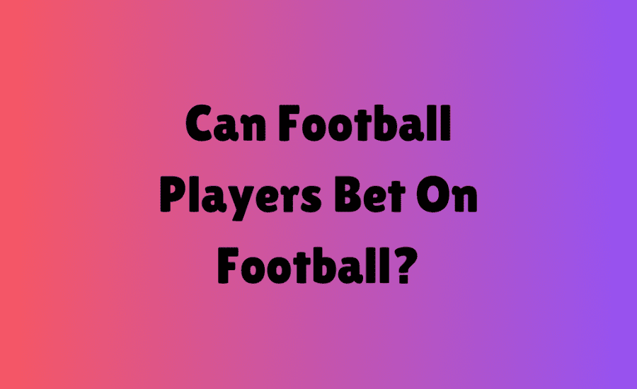 Can Football Players Bet On Football?