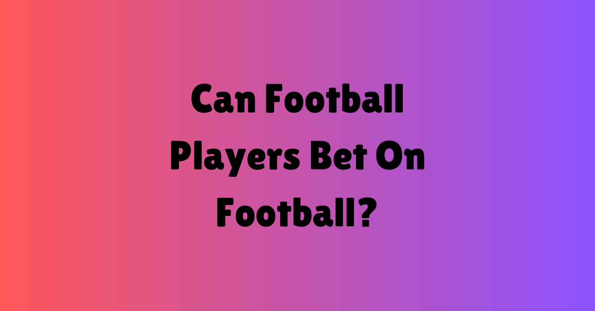 Can Football Players Bet On Football?