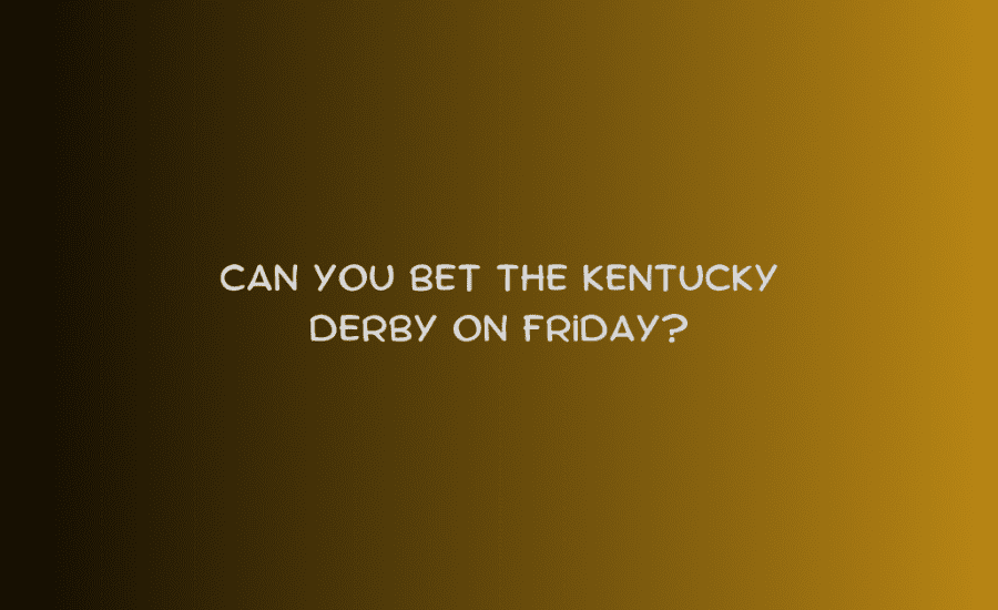 Can You Bet The Kentucky Derby On Friday?