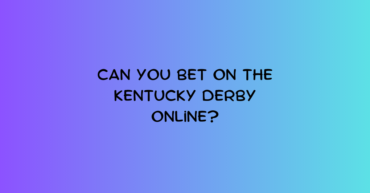 Can You Bet On The Kentucky Derby Online?