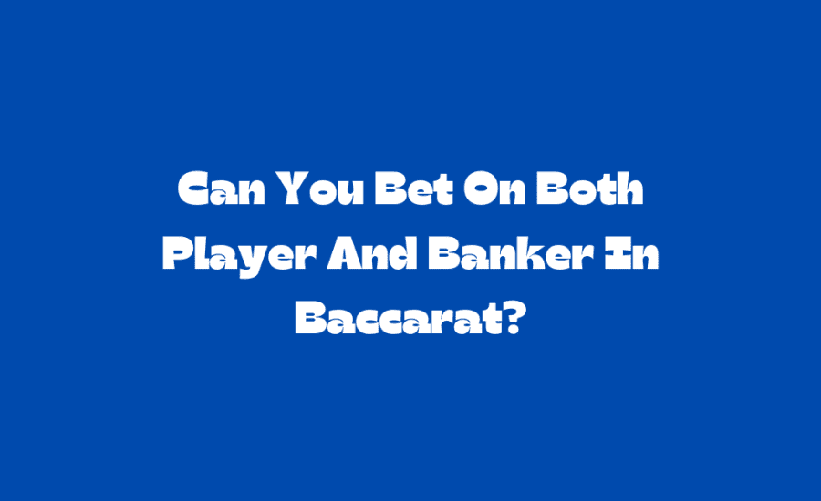 Can You Bet On Both Player And Banker In Baccarat?