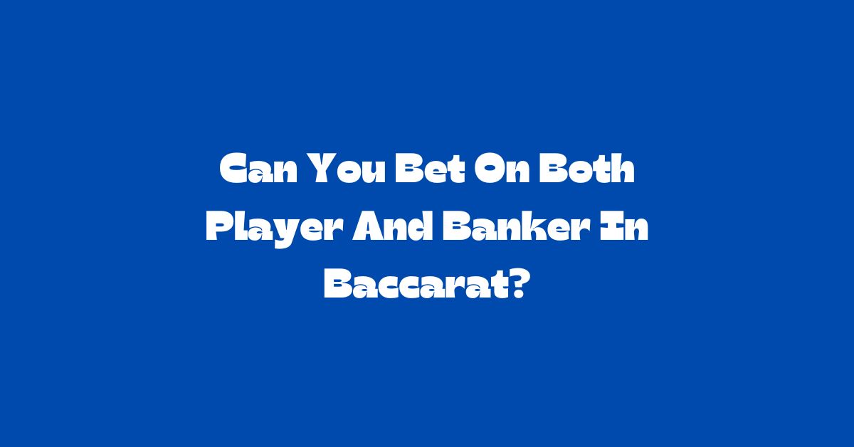 Can You Bet On Both Player And Banker In Baccarat?