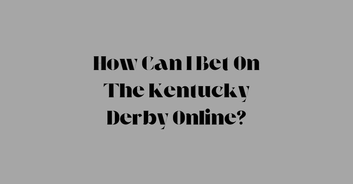 How Can I Bet On The Kentucky Derby Online?