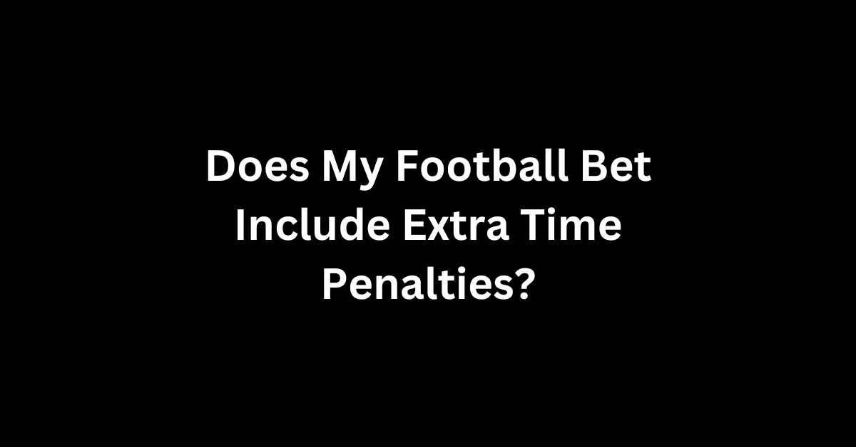 Does My Football Bet Include Extra Time Penalties?