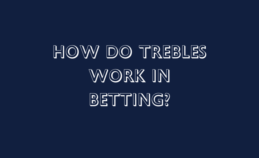 How Do Trebles Work In Betting?