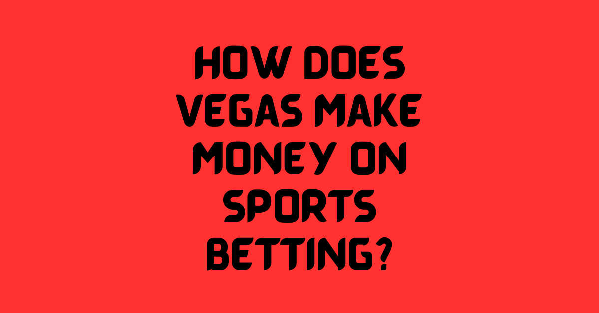 How Does Vegas Make Money On Sports Betting?