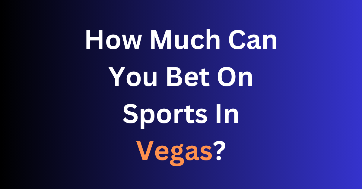 How Much Can You Bet On Sports In Vegas?