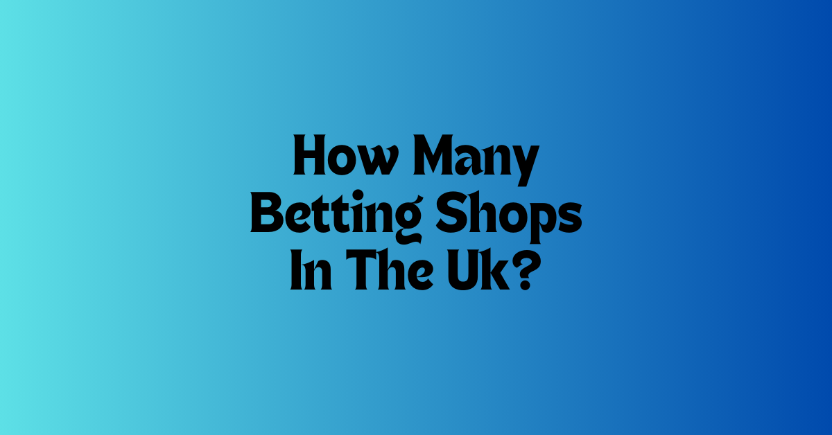 How Many Betting Shops In The Uk?