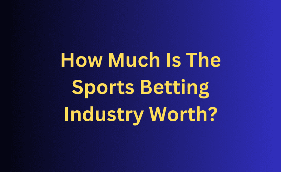 How Much Is The Sports Betting Industry Worth?