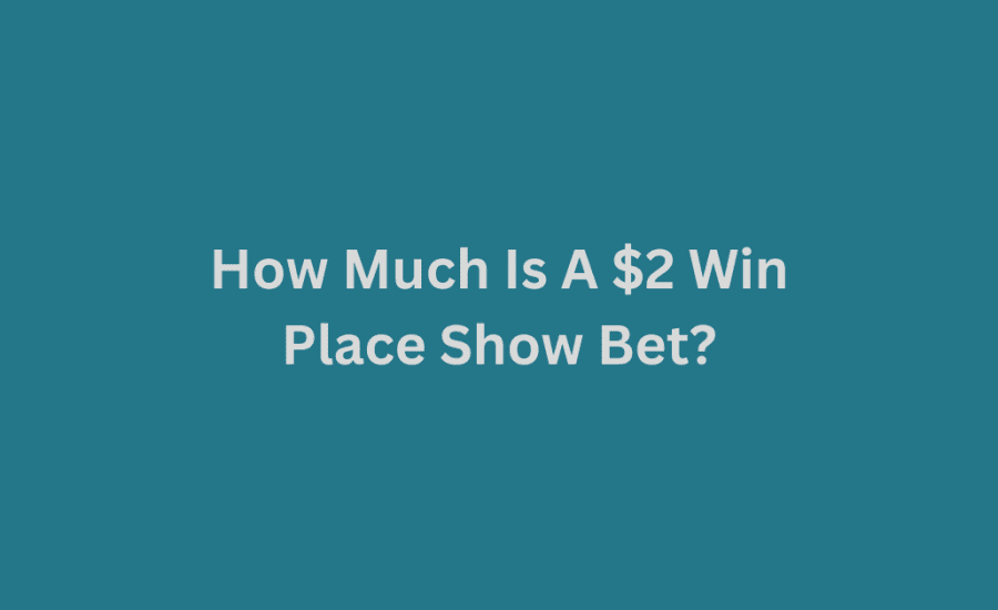 How Much Is A $2 Win Place Show Bet?