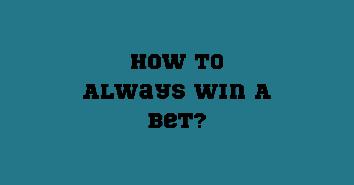 How To Always Win A Bet?