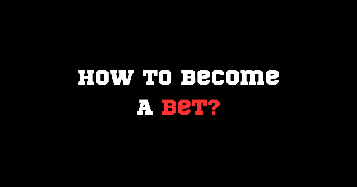 How To Become A Bet?