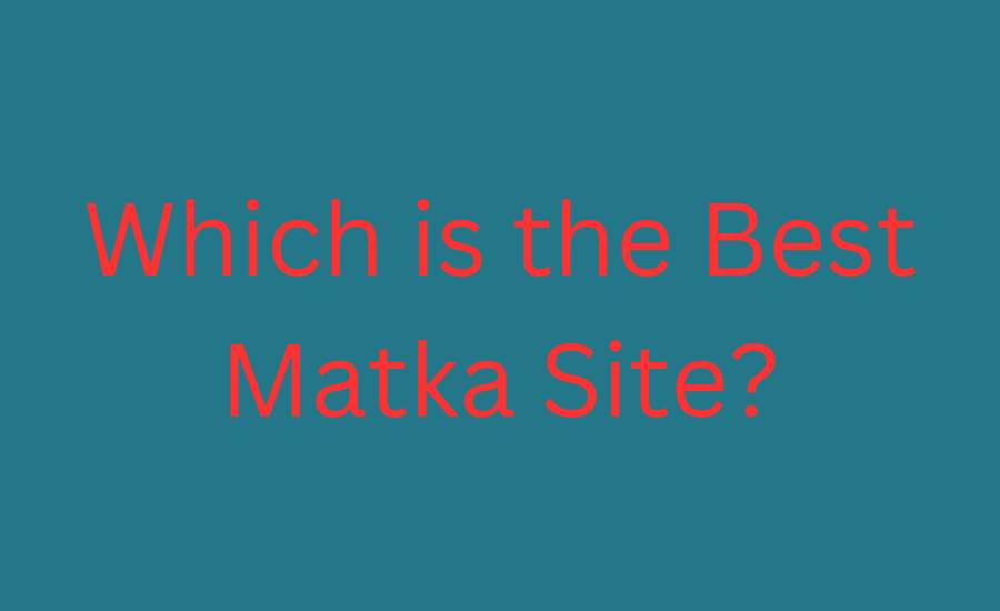 Which is the Best Matka Site? A Comprehensive Guide to Choosing the Right Platform