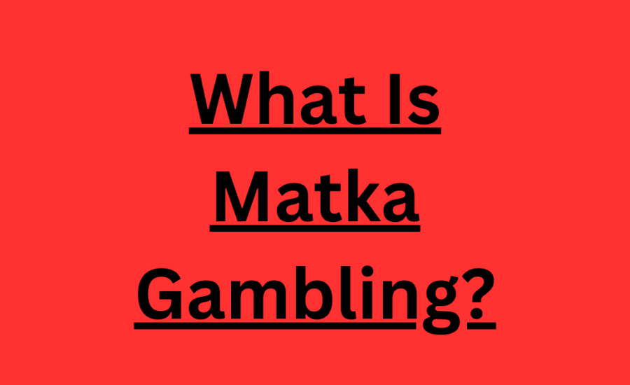 What Is Matka Gambling? Origin of This Betting Game, How Does It Work?