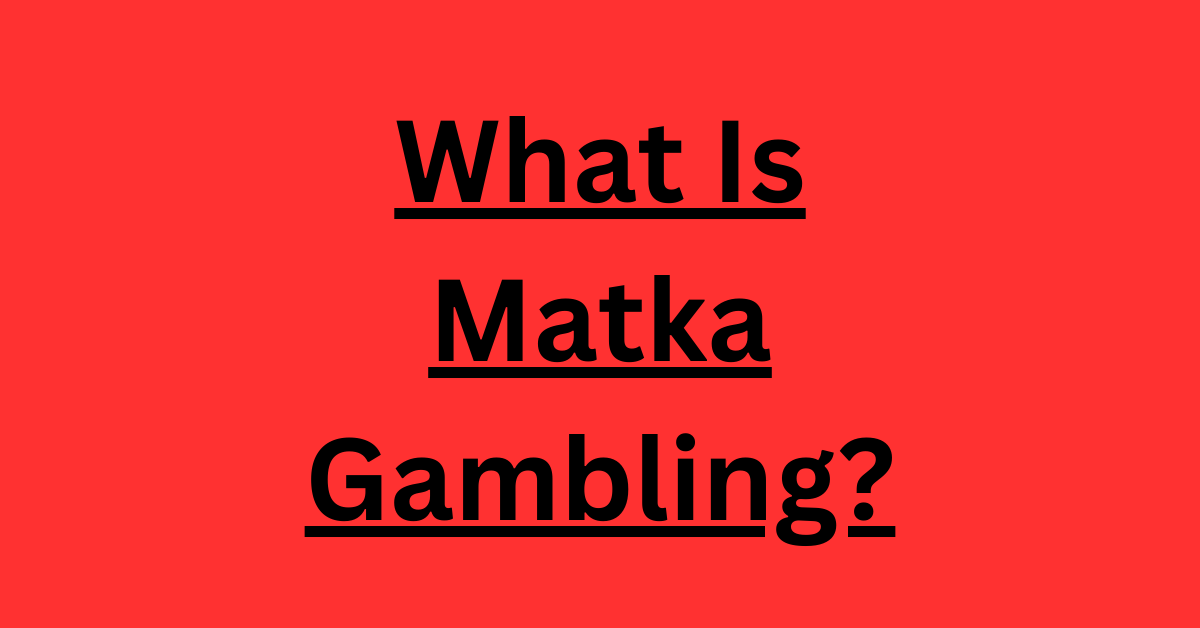 What Is Matka Gambling? Origin of This Betting Game, How Does It Work?